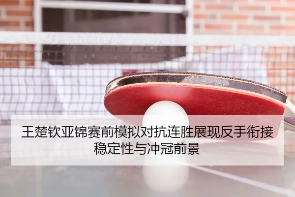 王楚钦亚锦赛前模拟对抗连胜展现反手衔接稳定性与冲冠前景 | M88