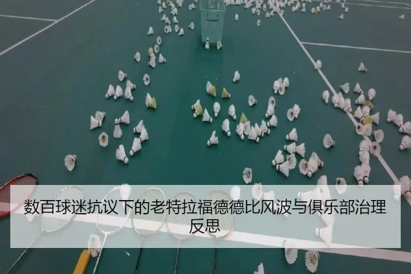 数百球迷抗议下的老特拉福德德比风波与俱乐部治理反思（M88）