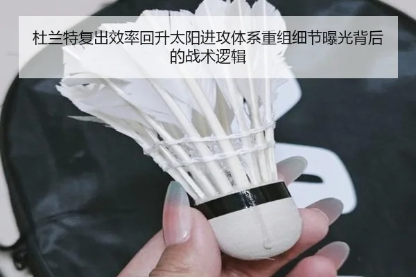 杜兰特复出效率回升太阳进攻体系重组细节曝光背后的战术逻辑（M88）